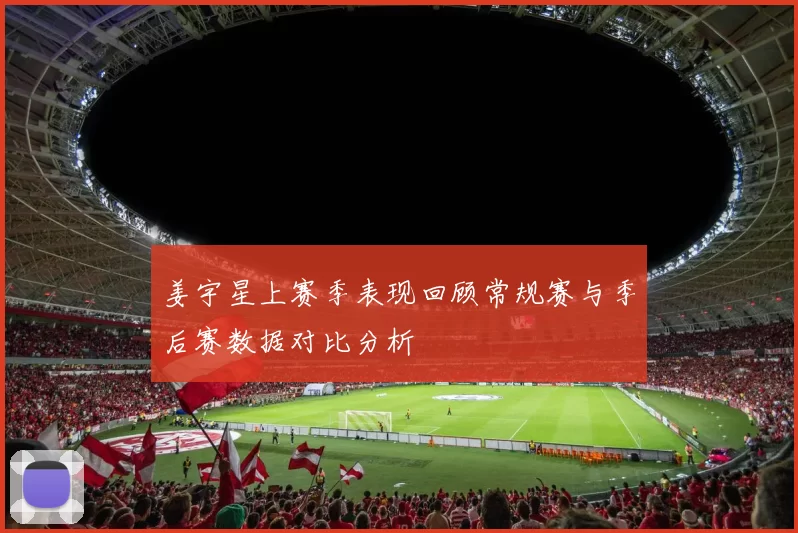 姜宇星上赛季表现回顾常规赛与季后赛数据对比分析