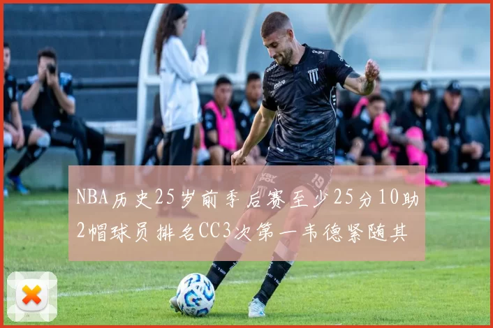 NBA历史25岁前季后赛至少25分10助2帽球员排名CC3次第一韦德紧随其后