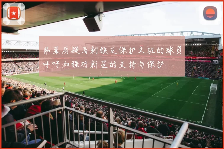 弗莱质疑马刺缺乏保护文班的球员呼吁加强对新星的支持与保护