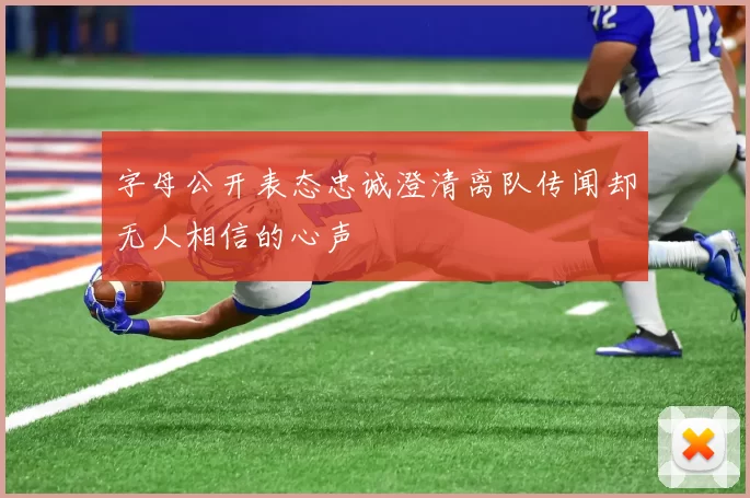 字母公开表态忠诚澄清离队传闻却无人相信的心声