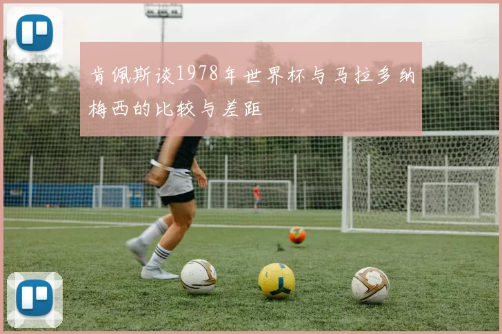 肯佩斯谈1978年世界杯与马拉多纳梅西的比较与差距