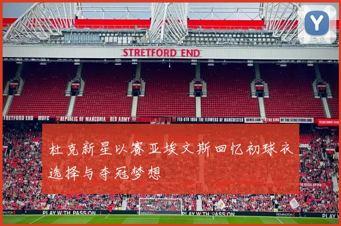 杜克新星以赛亚埃文斯回忆初球衣选择与夺冠梦想
