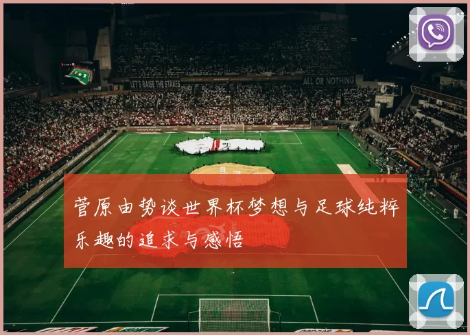 菅原由势谈世界杯梦想与足球纯粹乐趣的追求与感悟