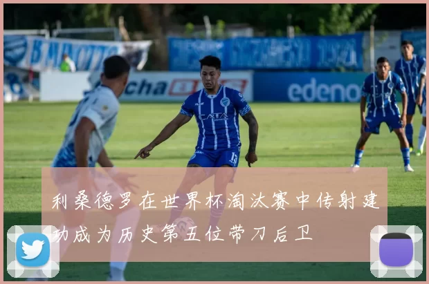 利桑德罗在世界杯淘汰赛中传射建功成为历史第五位带刀后卫